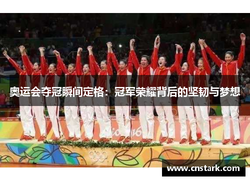 奥运会夺冠瞬间定格：冠军荣耀背后的坚韧与梦想
